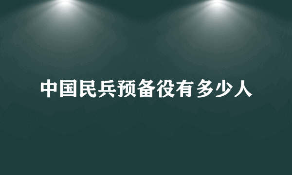 中国民兵预备役有多少人