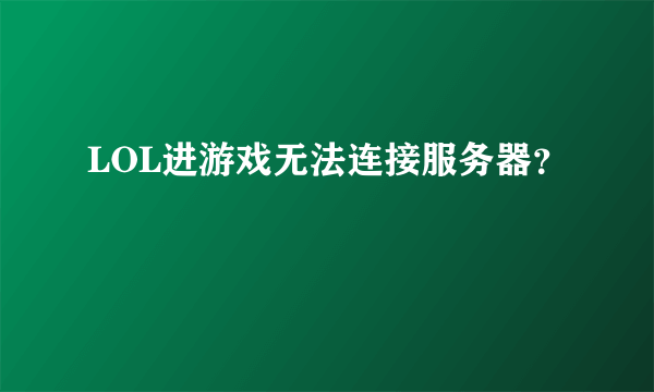 LOL进游戏无法连接服务器？