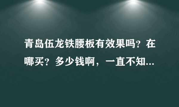 青岛伍龙铁腰板有效果吗？在哪买？多少钱啊，一直不知道在哪能买得到，淘宝有卖的价格还不一样