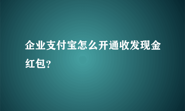 企业支付宝怎么开通收发现金红包？