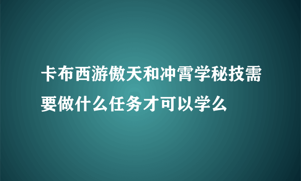 卡布西游傲天和冲霄学秘技需要做什么任务才可以学么