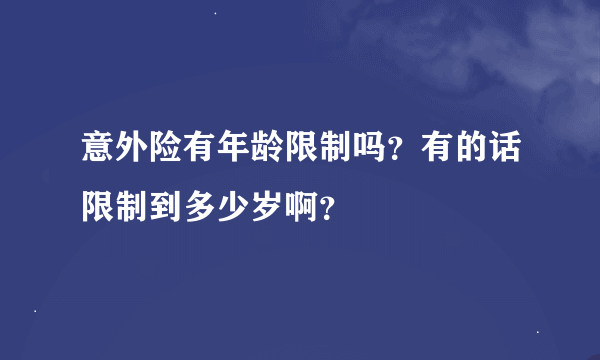 意外险有年龄限制吗？有的话限制到多少岁啊？