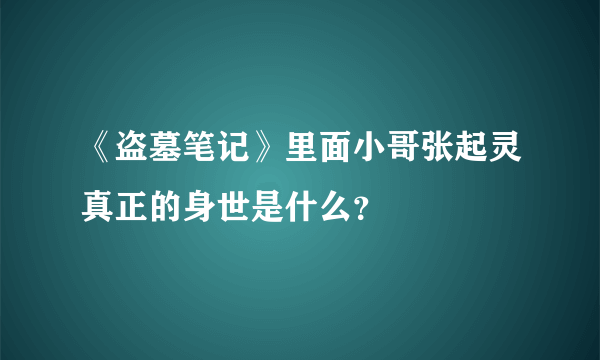 《盗墓笔记》里面小哥张起灵真正的身世是什么？