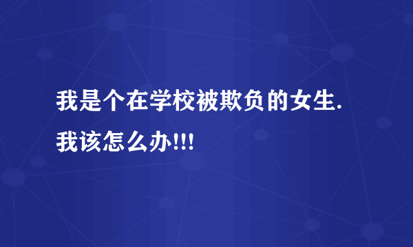 我是个在学校被欺负的女生.我该怎么办!!!