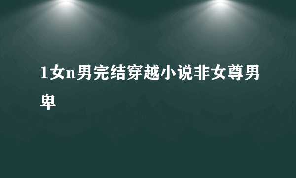 1女n男完结穿越小说非女尊男卑