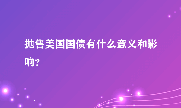 抛售美国国债有什么意义和影响？