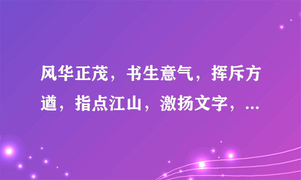 风华正茂，书生意气，挥斥方遒，指点江山，激扬文字，粪土当年万户侯，曾记否，到中流击水，浪遏飞舟。何