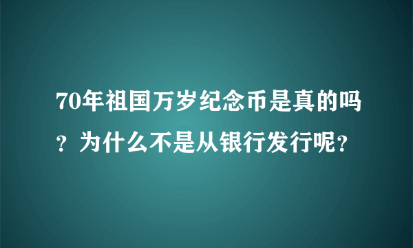 70年祖国万岁纪念币是真的吗？为什么不是从银行发行呢？