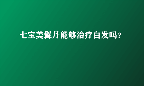 七宝美髯丹能够治疗白发吗？