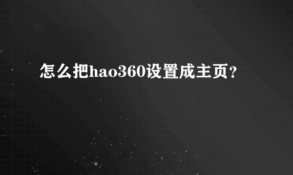 怎么把hao360设置成主页？