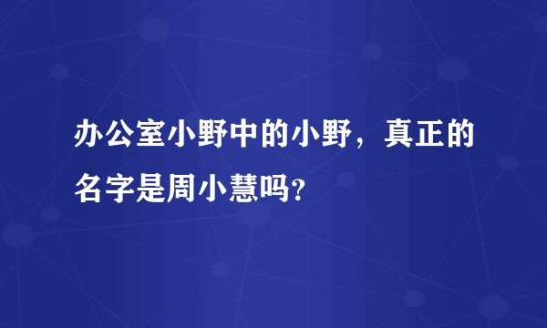 办公室小野中的小野，真正的名字是周小慧吗？