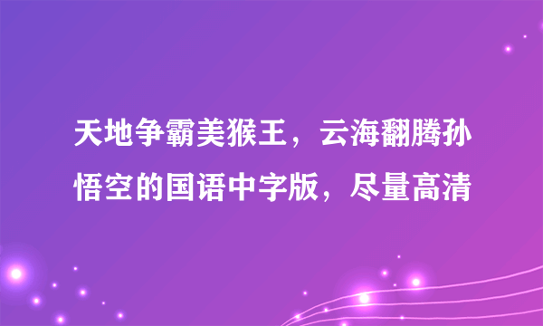 天地争霸美猴王，云海翻腾孙悟空的国语中字版，尽量高清