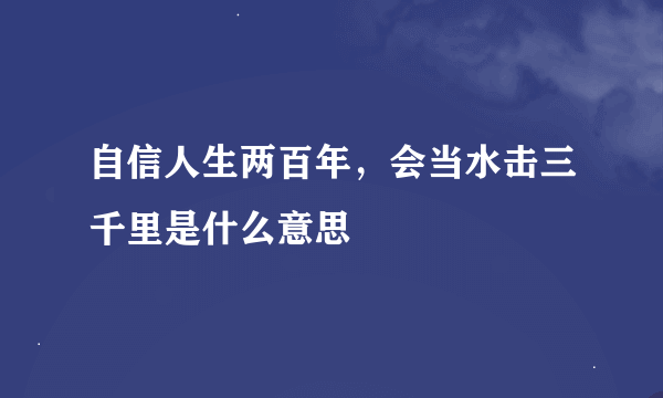 自信人生两百年，会当水击三千里是什么意思