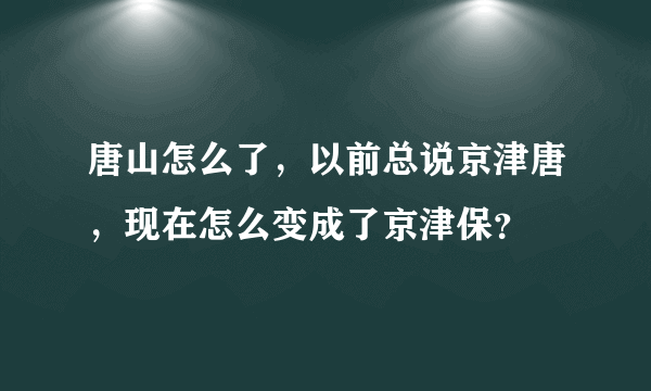 唐山怎么了，以前总说京津唐，现在怎么变成了京津保？