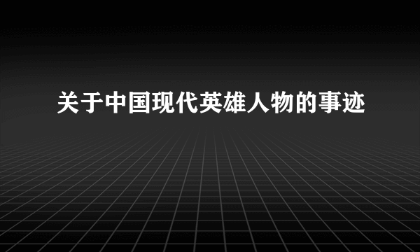 关于中国现代英雄人物的事迹