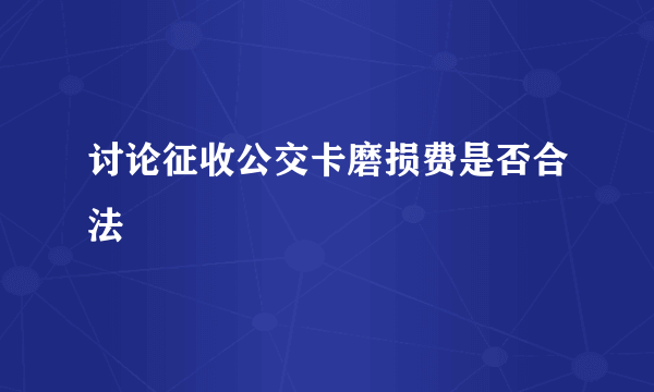 讨论征收公交卡磨损费是否合法