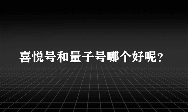 喜悦号和量子号哪个好呢？