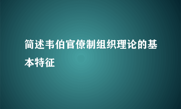 简述韦伯官僚制组织理论的基本特征