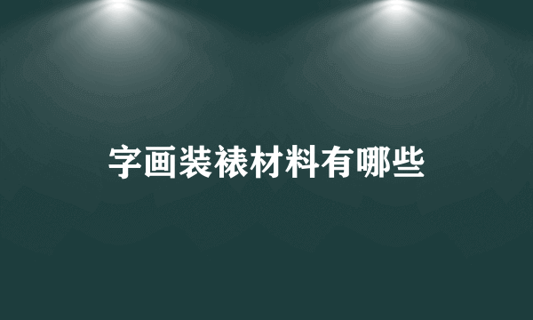 字画装裱材料有哪些