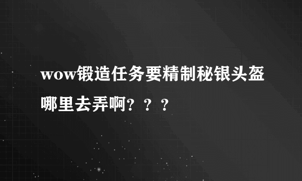 wow锻造任务要精制秘银头盔哪里去弄啊？？？