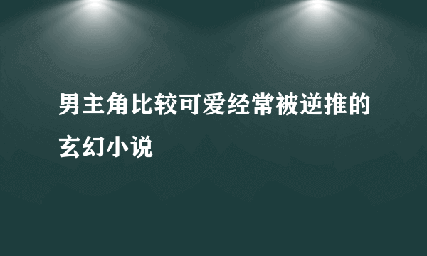 男主角比较可爱经常被逆推的玄幻小说