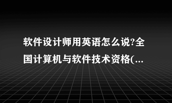 软件设计师用英语怎么说?全国计算机与软件技术资格(水平)考试用英语怎么说?