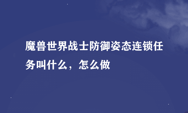 魔兽世界战士防御姿态连锁任务叫什么，怎么做