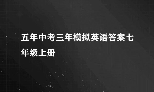 五年中考三年模拟英语答案七年级上册