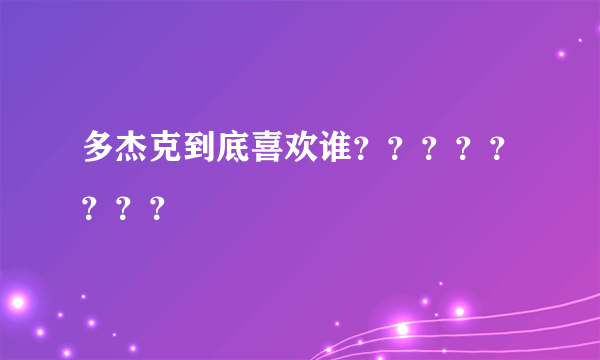 多杰克到底喜欢谁？？？？？？？？