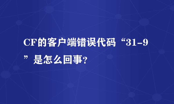 CF的客户端错误代码“31-9”是怎么回事？