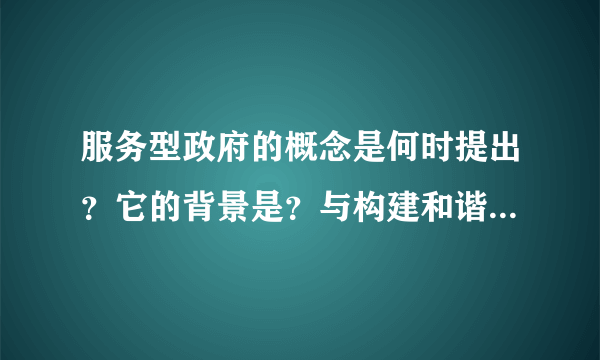 服务型政府的概念是何时提出？它的背景是？与构建和谐社会的关系？