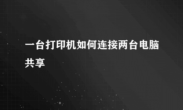 一台打印机如何连接两台电脑共享