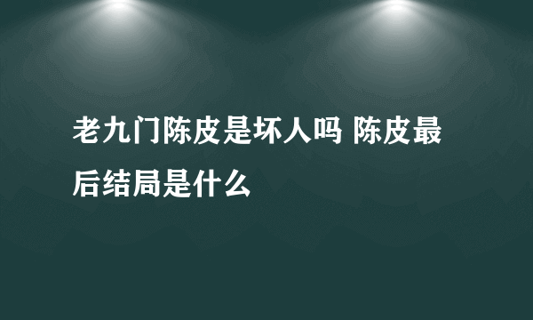 老九门陈皮是坏人吗 陈皮最后结局是什么