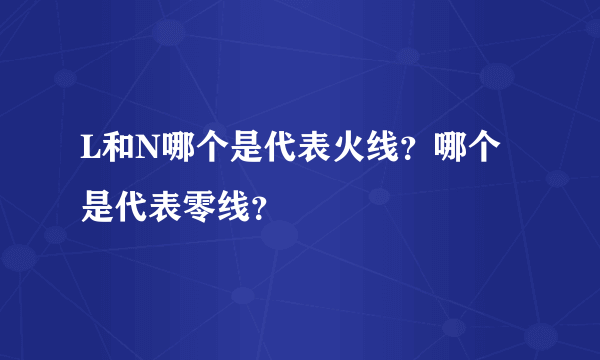 L和N哪个是代表火线？哪个是代表零线？