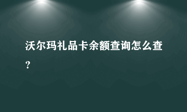 沃尔玛礼品卡余额查询怎么查？