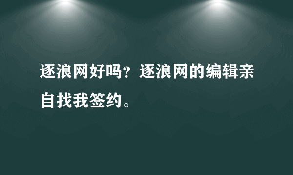 逐浪网好吗？逐浪网的编辑亲自找我签约。