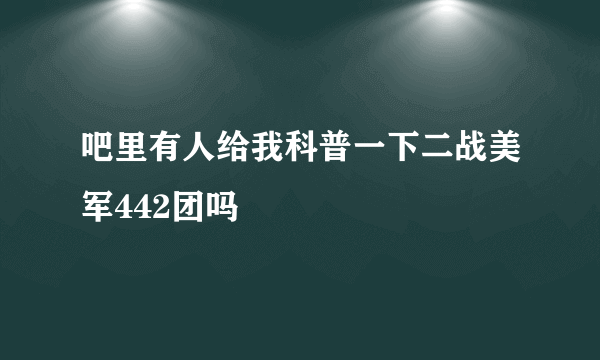 吧里有人给我科普一下二战美军442团吗