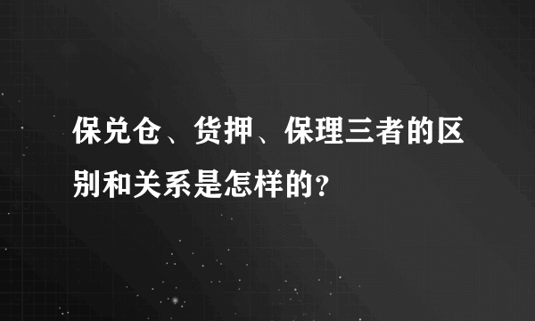 保兑仓、货押、保理三者的区别和关系是怎样的？