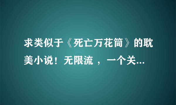 求类似于《死亡万花筒》的耽美小说！无限流 ，一个关一关来的那种