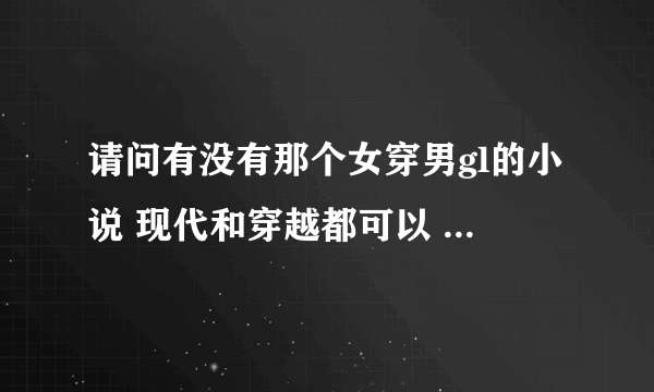 请问有没有那个女穿男gl的小说 现代和穿越都可以 一定要gl的 谢谢了