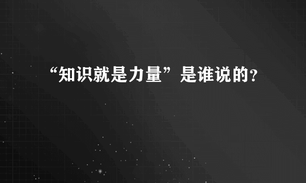 “知识就是力量”是谁说的？