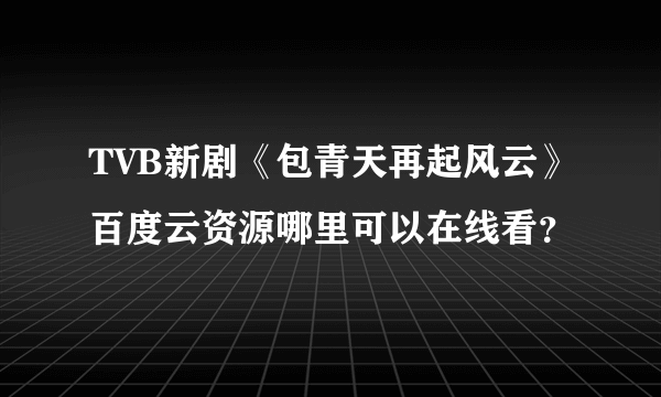 TVB新剧《包青天再起风云》百度云资源哪里可以在线看？