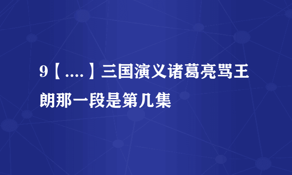 9【....】三国演义诸葛亮骂王朗那一段是第几集