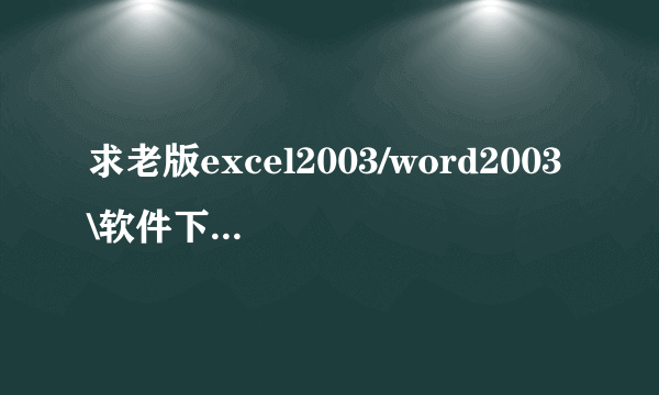 求老版excel2003/word2003\软件下载地址，老版本的、就是电脑自带的那种