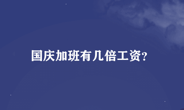 国庆加班有几倍工资？