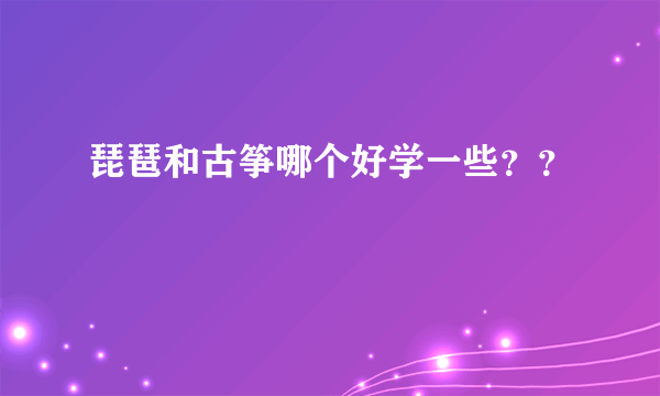 琵琶和古筝哪个好学一些？？