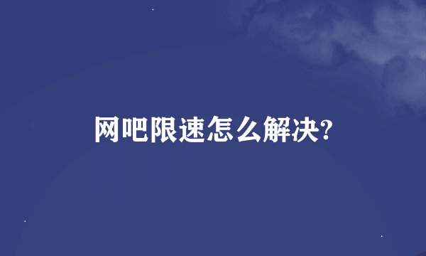 网吧限速怎么解决?