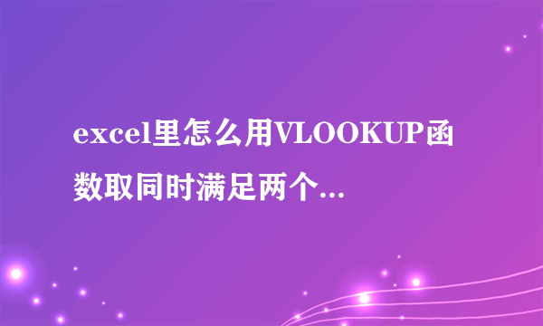 excel里怎么用VLOOKUP函数取同时满足两个条件的值！