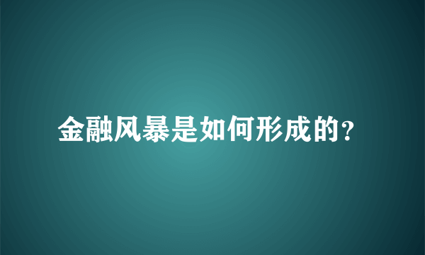 金融风暴是如何形成的？