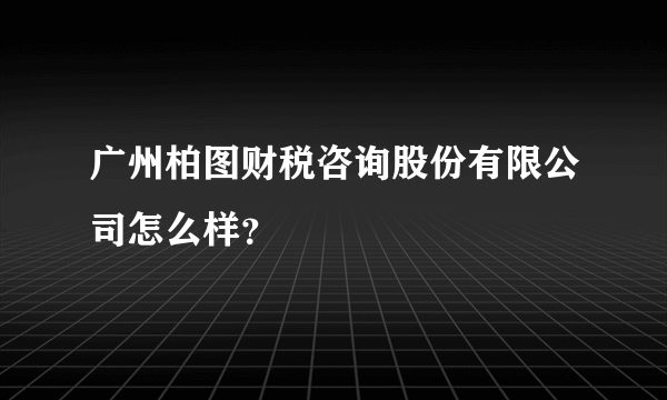 广州柏图财税咨询股份有限公司怎么样？